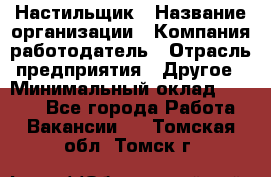 Настильщик › Название организации ­ Компания-работодатель › Отрасль предприятия ­ Другое › Минимальный оклад ­ 5 554 - Все города Работа » Вакансии   . Томская обл.,Томск г.